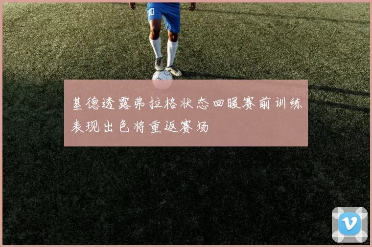 基德透露弗拉格状态回暖赛前训练表现出色将重返赛场