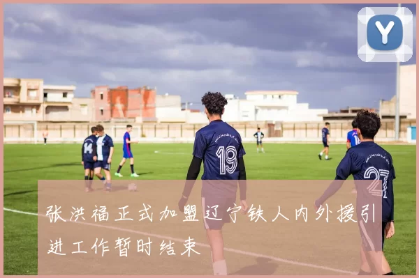 张洪福正式加盟辽宁铁人内外援引进工作暂时结束