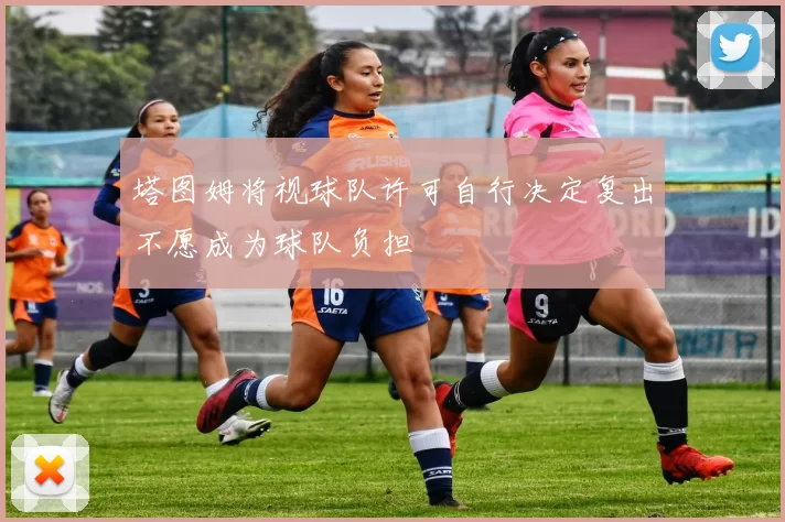塔图姆将视球队许可自行决定复出不愿成为球队负担