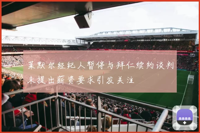 莱默尔经纪人暂停与拜仁续约谈判未提出薪资要求引发关注