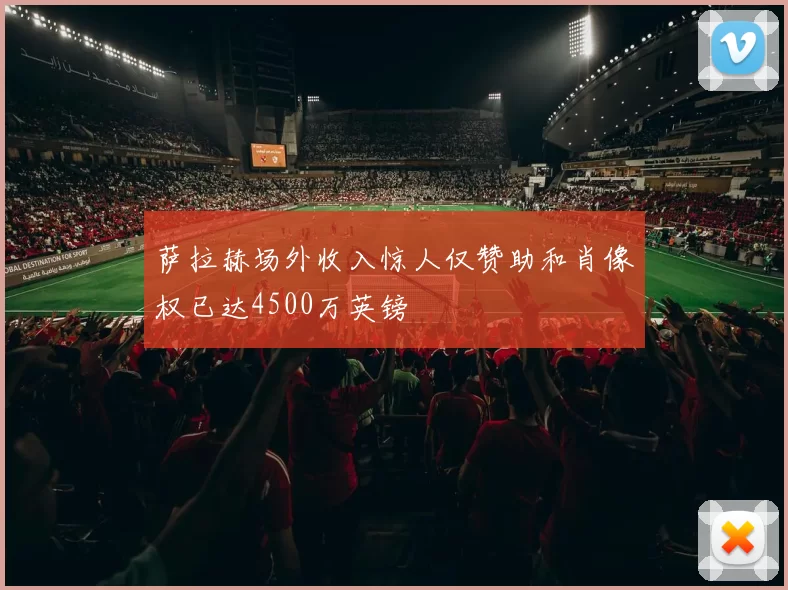 萨拉赫场外收入惊人仅赞助和肖像权已达4500万英镑