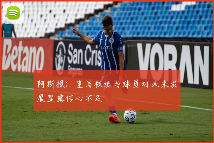 阿斯报：皇马教练与球员对未来发展显露信心不足