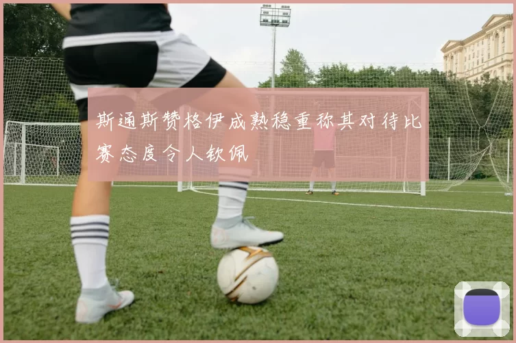 斯通斯赞格伊成熟稳重称其对待比赛态度令人钦佩