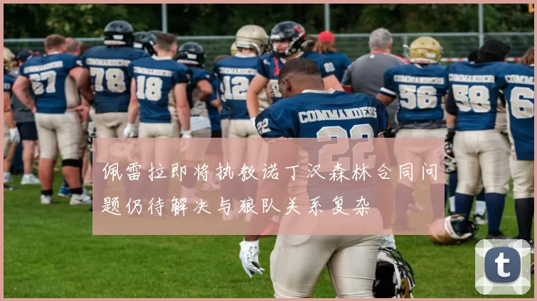 佩雷拉即将执教诺丁汉森林合同问题仍待解决与狼队关系复杂