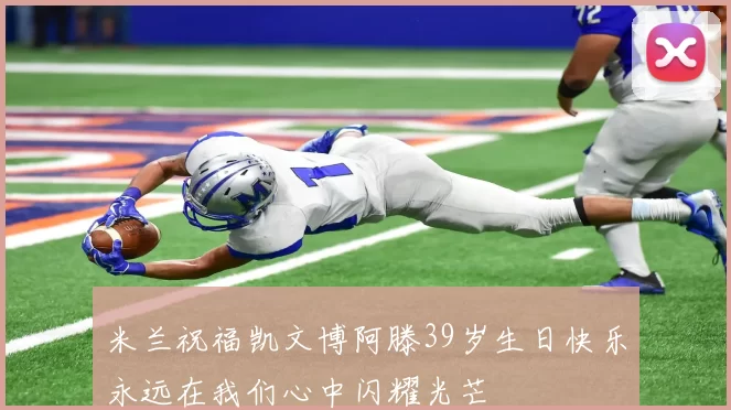 米兰祝福凯文博阿滕39岁生日快乐永远在我们心中闪耀光芒