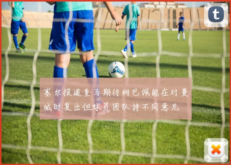 塞尔报道皇马期待姆巴佩能在对曼城时复出但球员团队持不同意见