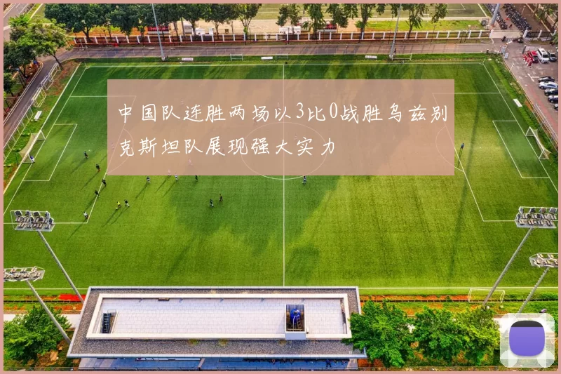 中国队连胜两场以3比0战胜乌兹别克斯坦队展现强大实力