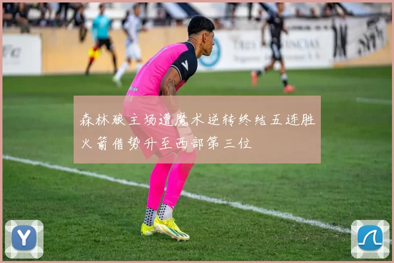 森林狼主场遭魔术逆转终结五连胜火箭借势升至西部第三位